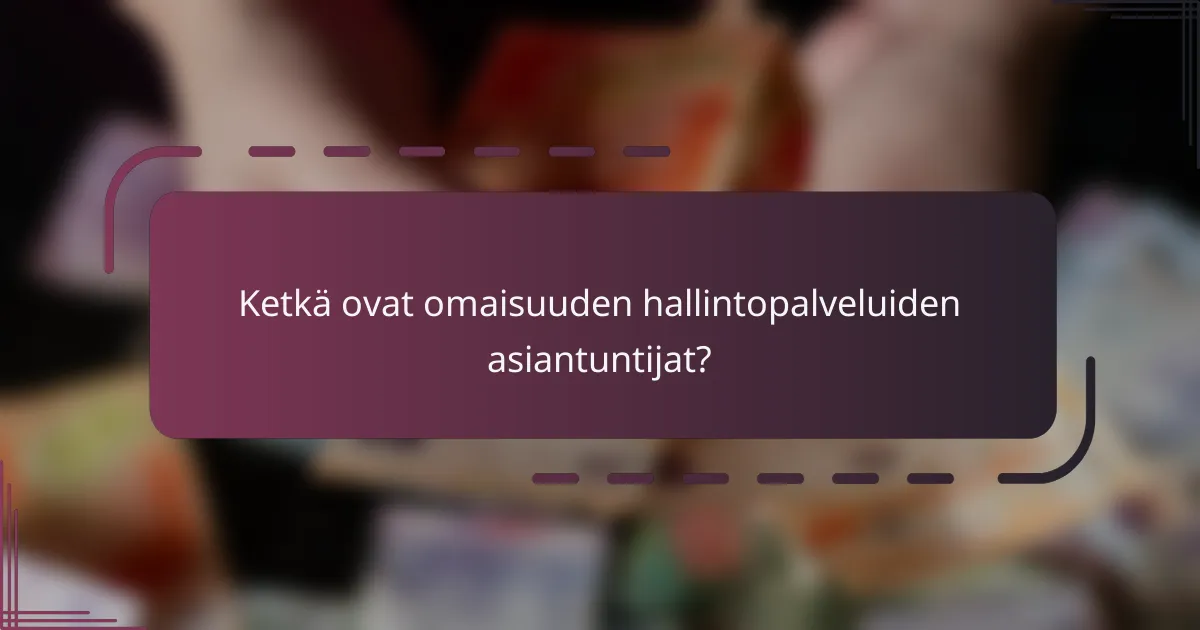 Ketkä ovat omaisuuden hallintopalveluiden asiantuntijat?