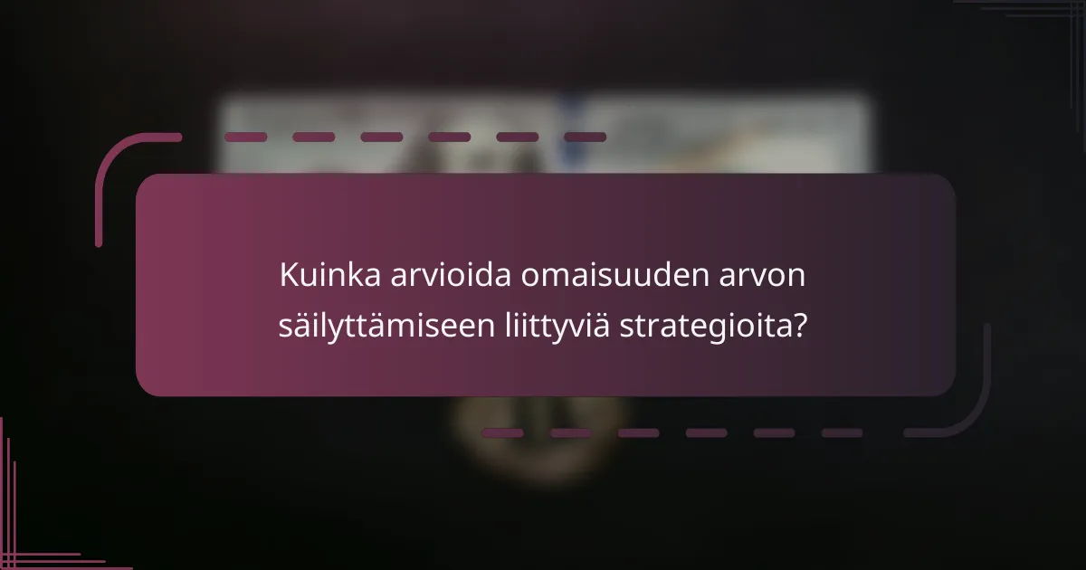 Kuinka arvioida omaisuuden arvon säilyttämiseen liittyviä strategioita?