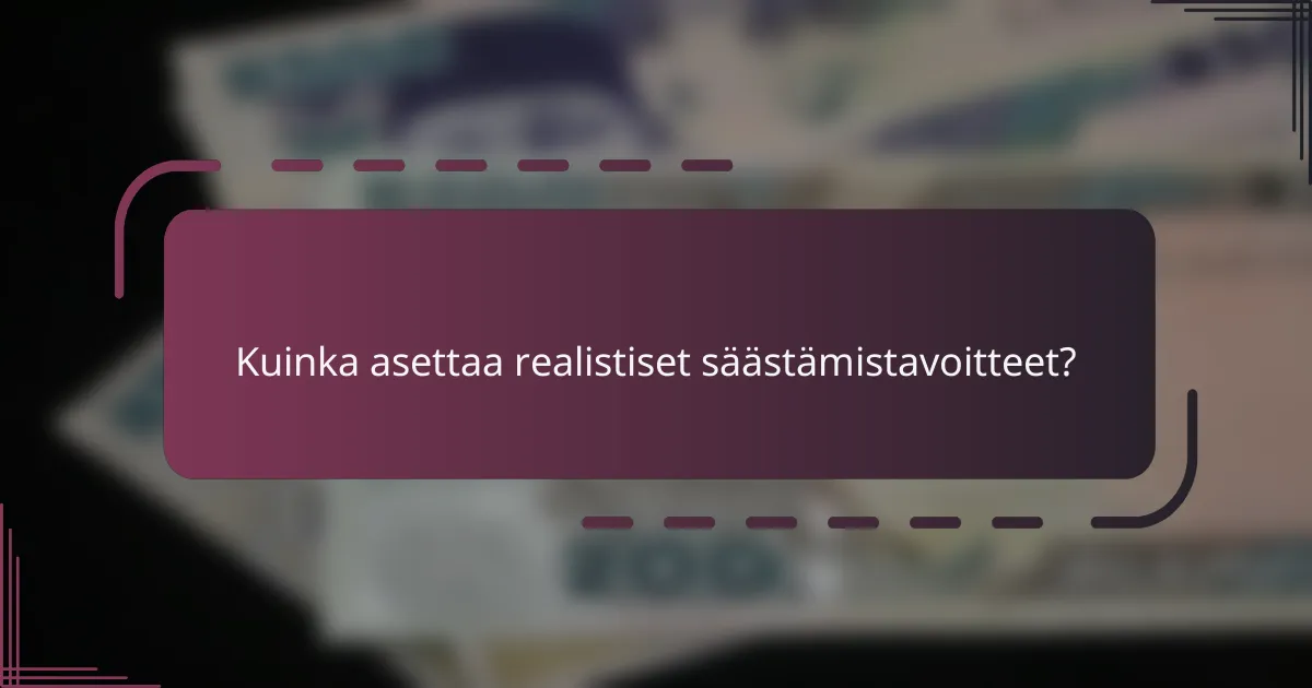 Kuinka asettaa realistiset säästämistavoitteet?