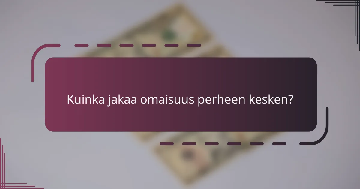 Kuinka jakaa omaisuus perheen kesken?