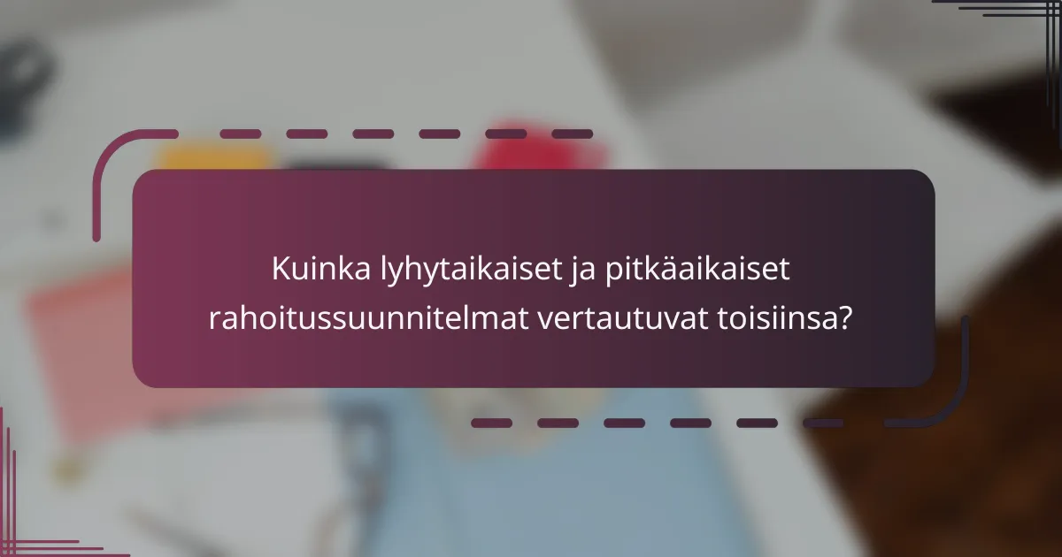 Kuinka lyhytaikaiset ja pitkäaikaiset rahoitussuunnitelmat vertautuvat toisiinsa?