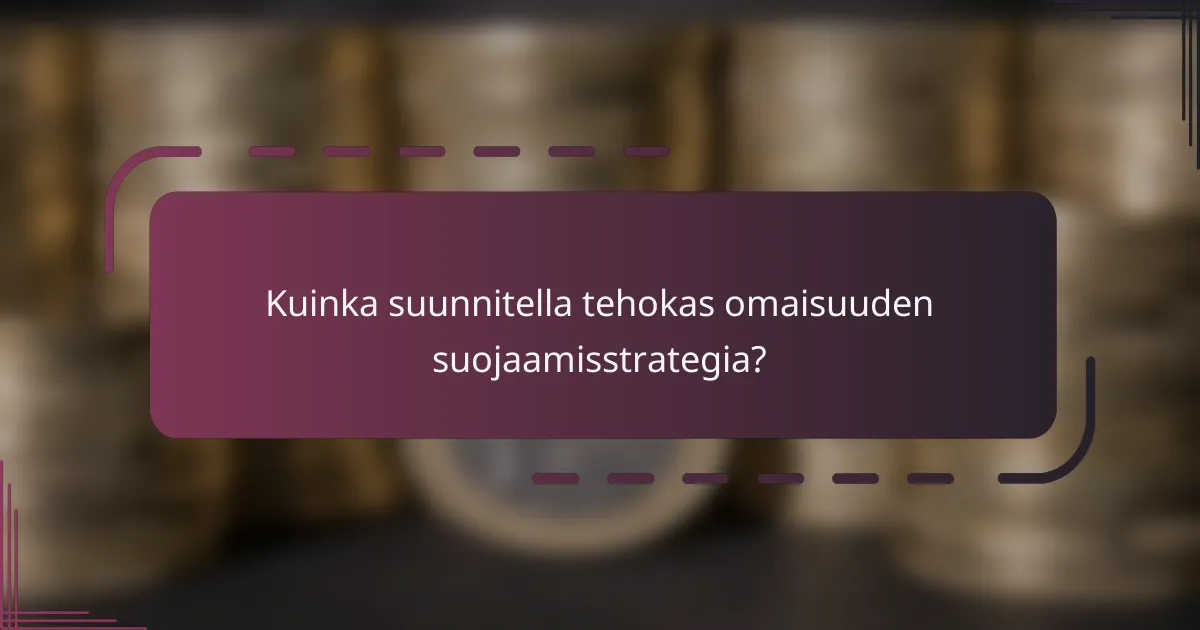 Kuinka suunnitella tehokas omaisuuden suojaamisstrategia?