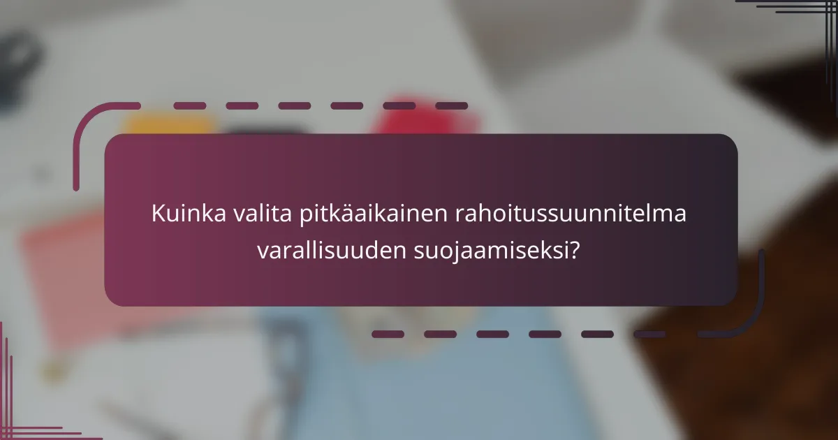 Kuinka valita pitkäaikainen rahoitussuunnitelma varallisuuden suojaamiseksi?