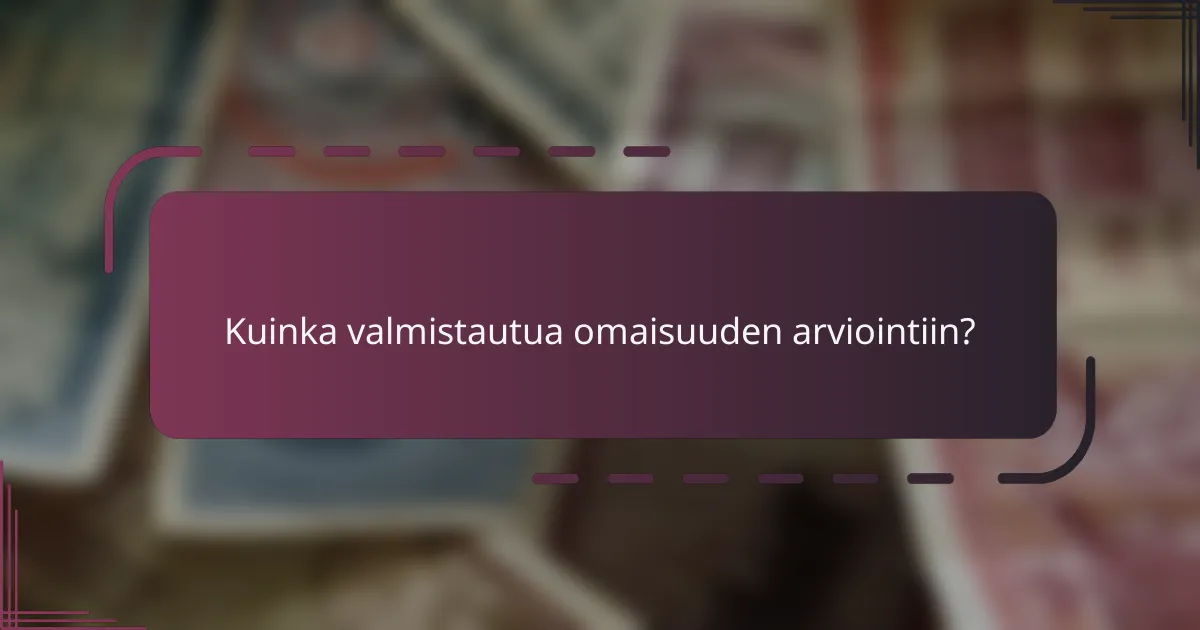 Kuinka valmistautua omaisuuden arviointiin?