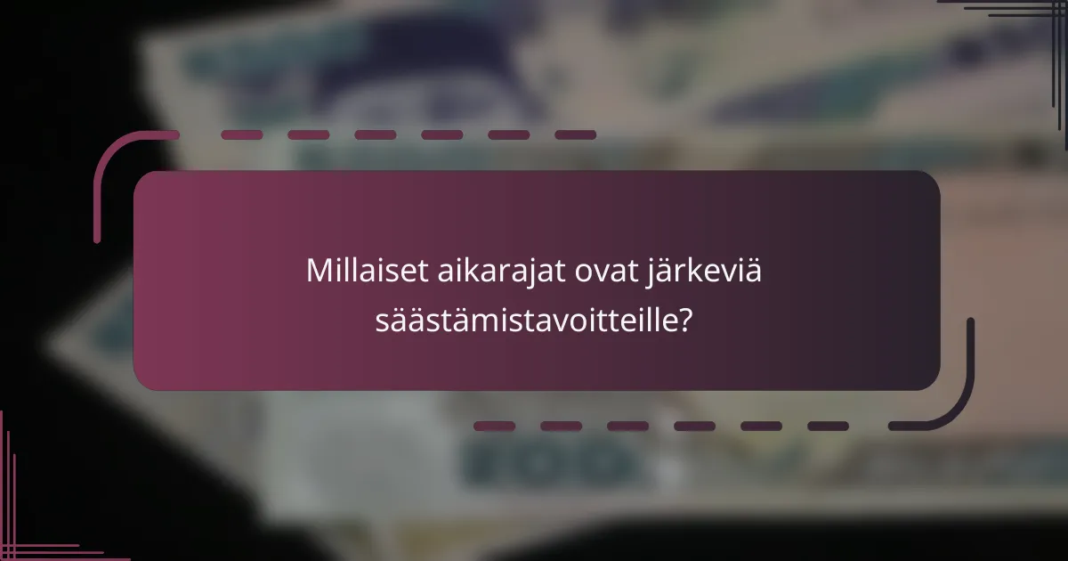 Millaiset aikarajat ovat järkeviä säästämistavoitteille?