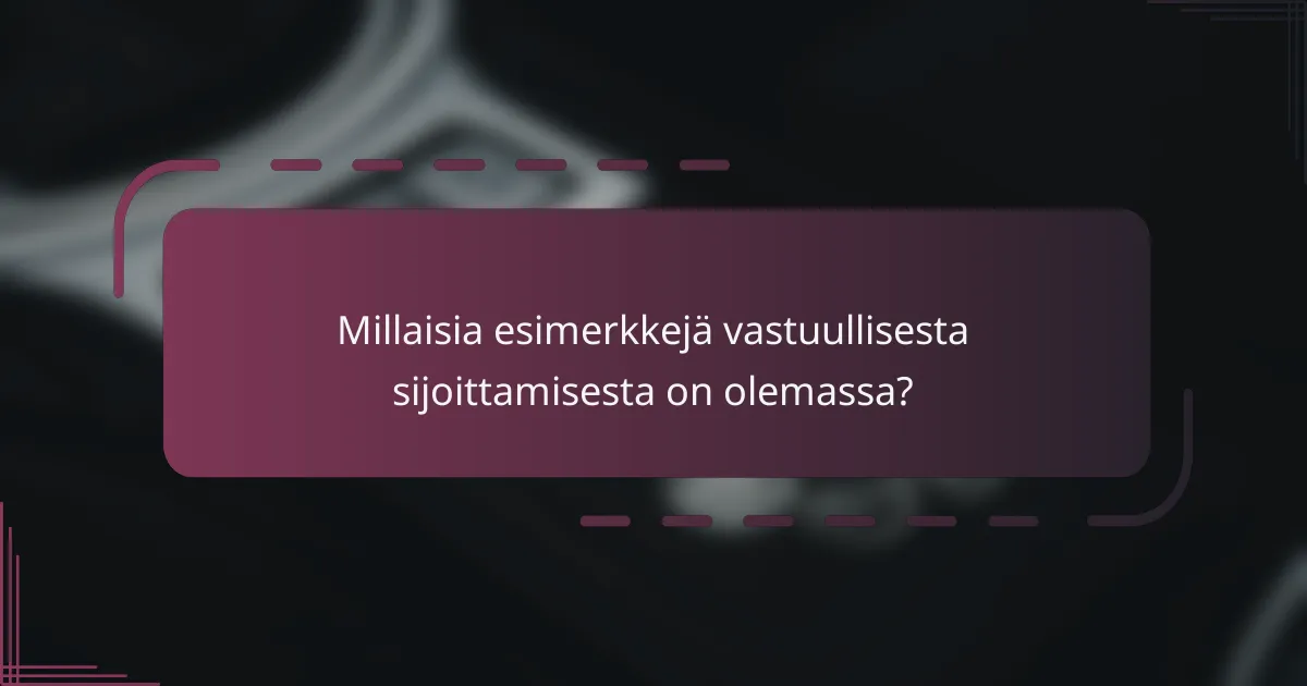 Millaisia esimerkkejä vastuullisesta sijoittamisesta on olemassa?
