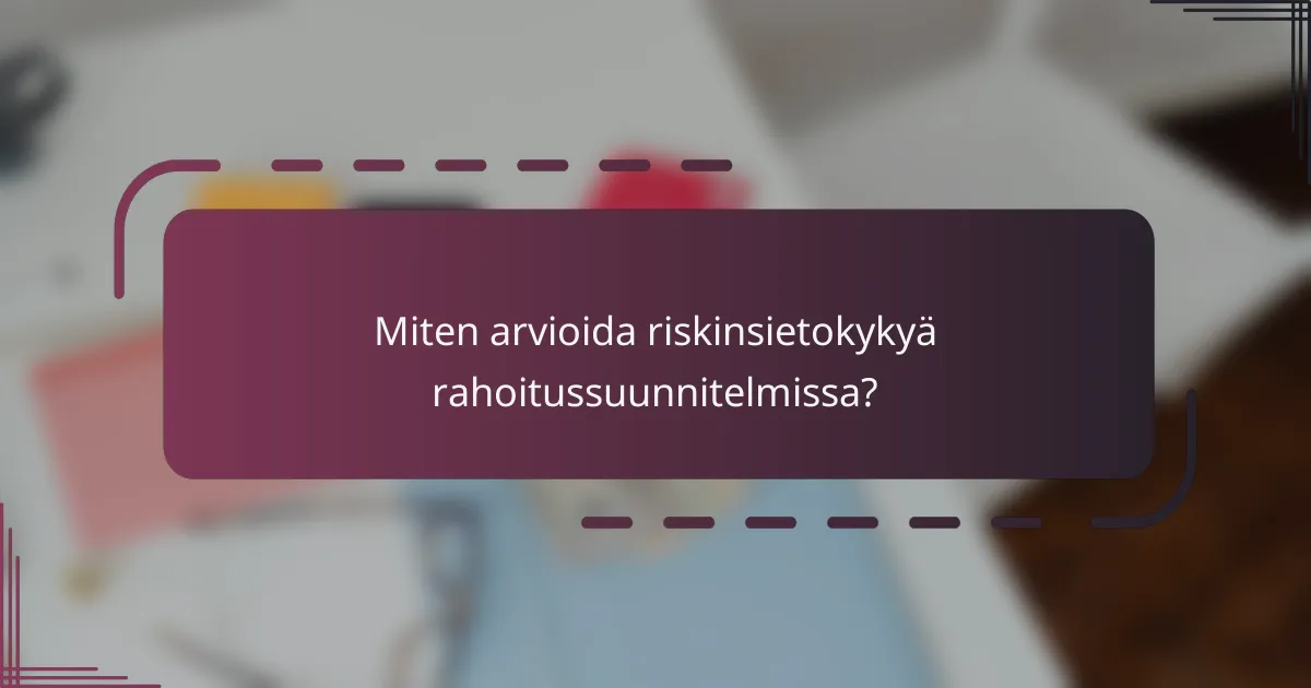 Miten arvioida riskinsietokykyä rahoitussuunnitelmissa?
