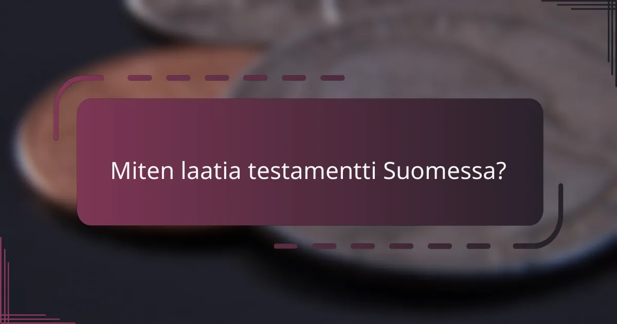 Miten laatia testamentti Suomessa?