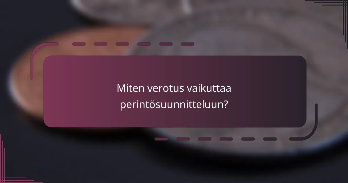 Miten verotus vaikuttaa perintösuunnitteluun?