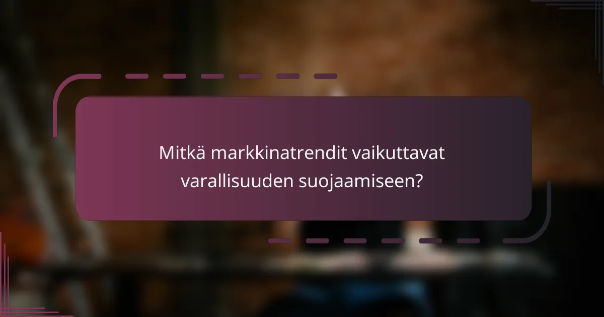 Mitkä markkinatrendit vaikuttavat varallisuuden suojaamiseen?