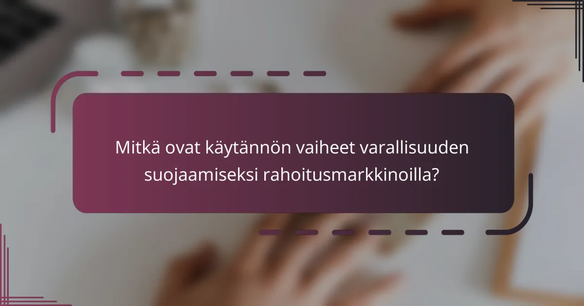 Mitkä ovat käytännön vaiheet varallisuuden suojaamiseksi rahoitusmarkkinoilla?