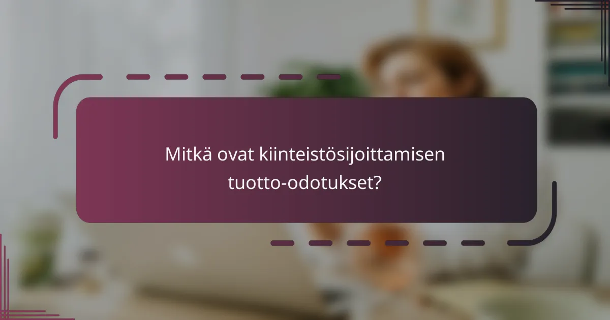 Mitkä ovat kiinteistösijoittamisen tuotto-odotukset?