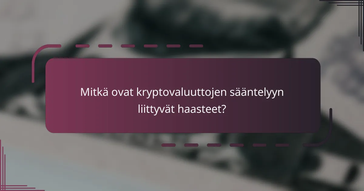 Mitkä ovat kryptovaluuttojen sääntelyyn liittyvät haasteet?