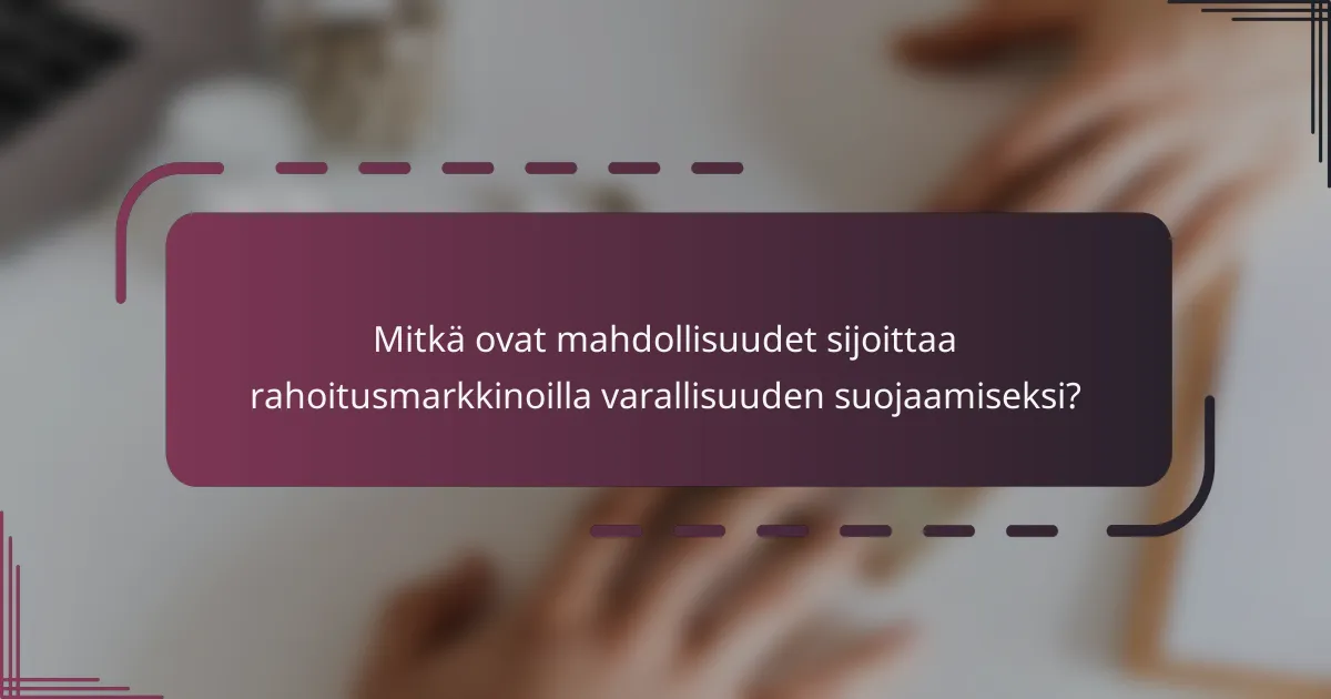 Mitkä ovat mahdollisuudet sijoittaa rahoitusmarkkinoilla varallisuuden suojaamiseksi?
