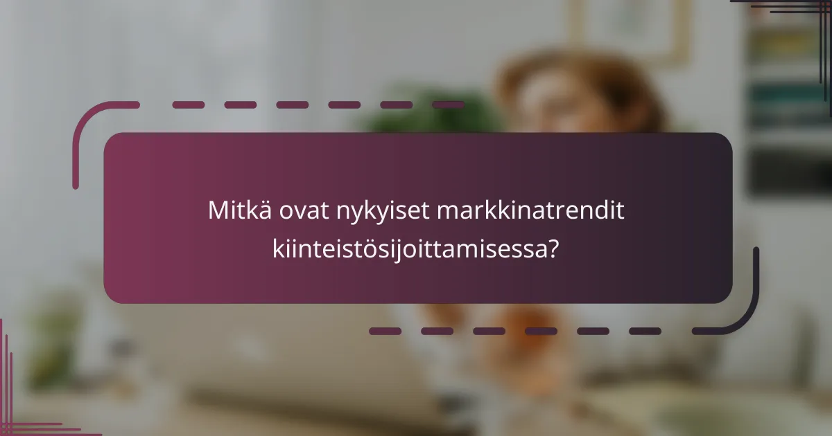 Mitkä ovat nykyiset markkinatrendit kiinteistösijoittamisessa?