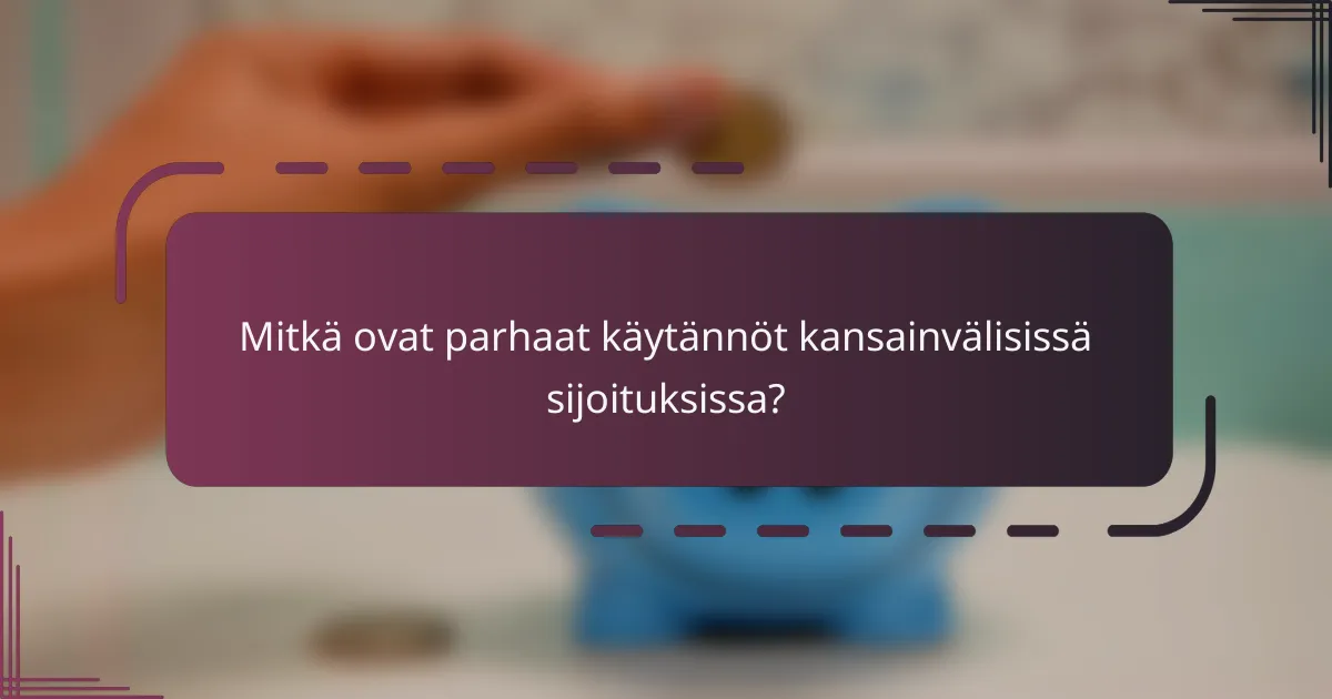 Mitkä ovat parhaat käytännöt kansainvälisissä sijoituksissa?