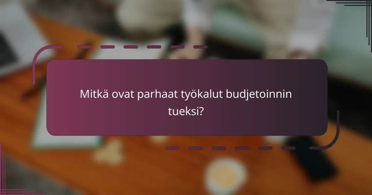 Mitkä ovat parhaat työkalut budjetoinnin tueksi?