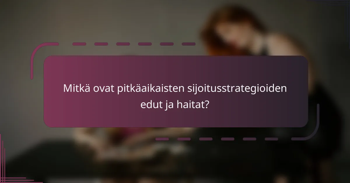 Mitkä ovat pitkäaikaisten sijoitusstrategioiden edut ja haitat?