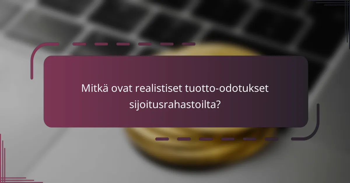 Mitkä ovat realistiset tuotto-odotukset sijoitusrahastoilta?