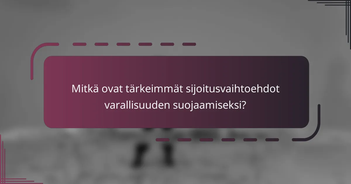 Mitkä ovat tärkeimmät sijoitusvaihtoehdot varallisuuden suojaamiseksi?