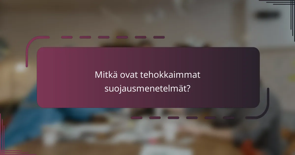 Mitkä ovat tehokkaimmat suojausmenetelmät?
