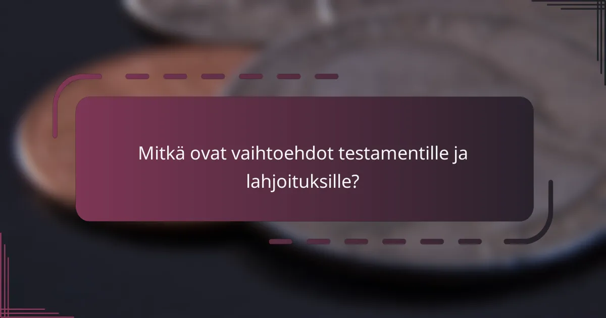 Mitkä ovat vaihtoehdot testamentille ja lahjoituksille?