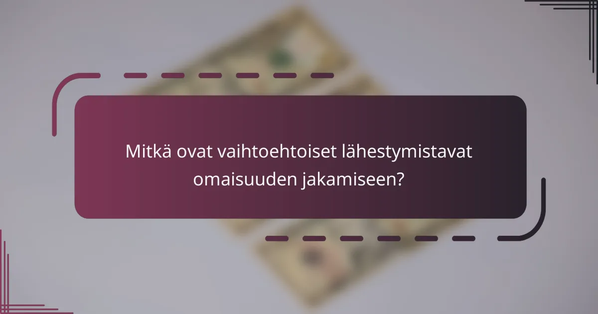 Mitkä ovat vaihtoehtoiset lähestymistavat omaisuuden jakamiseen?