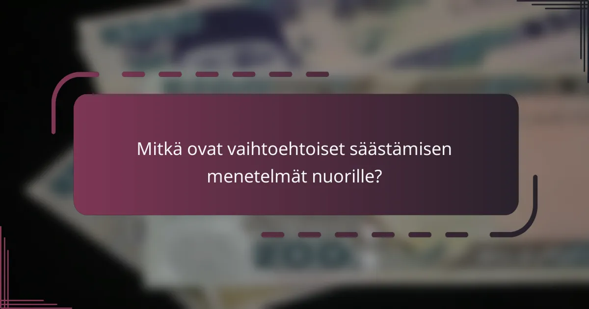 Mitkä ovat vaihtoehtoiset säästämisen menetelmät nuorille?