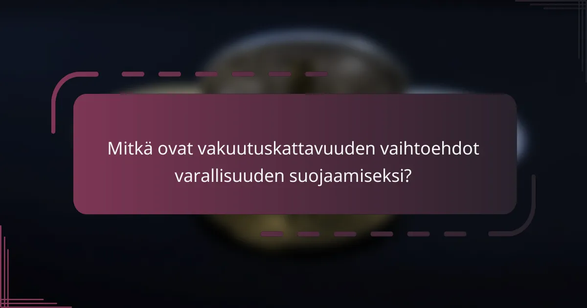 Mitkä ovat vakuutuskattavuuden vaihtoehdot varallisuuden suojaamiseksi?