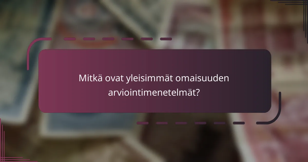 Mitkä ovat yleisimmät omaisuuden arviointimenetelmät?