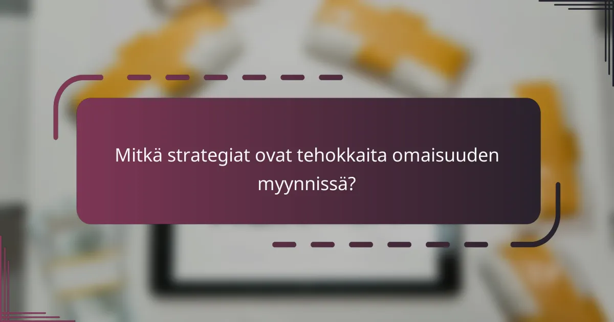 Mitkä strategiat ovat tehokkaita omaisuuden myynnissä?