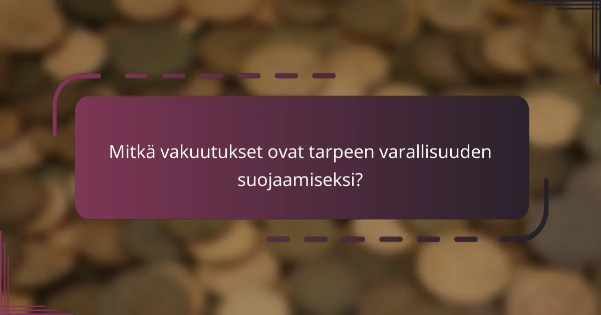 Mitkä vakuutukset ovat tarpeen varallisuuden suojaamiseksi?